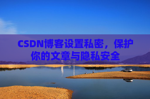 CSDN博客设置私密，保护你的文章与隐私安全
